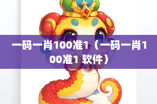 一码一肖100准1（一码一肖100准1 软件）