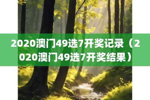 2020澳门49选7开奖记录（2020澳门49选7开奖结果）