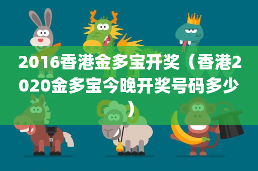 2016香港金多宝开奖（香港2020金多宝今晚开奖号码多少）