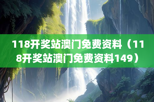 118开奖站澳门免费资料（118开奖站澳门免费资料149）