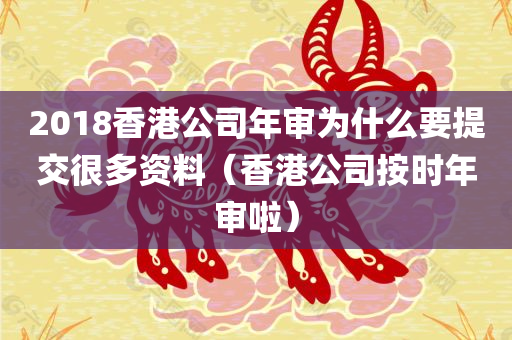 2018香港公司年审为什么要提交很多资料（香港公司按时年审啦）