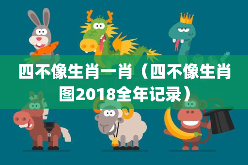 四不像生肖一肖（四不像生肖图2018全年记录）