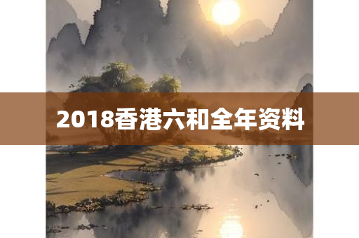 2018香港六和全年资料