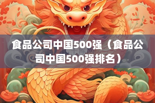 食品公司中国500强（食品公司中国500强排名）