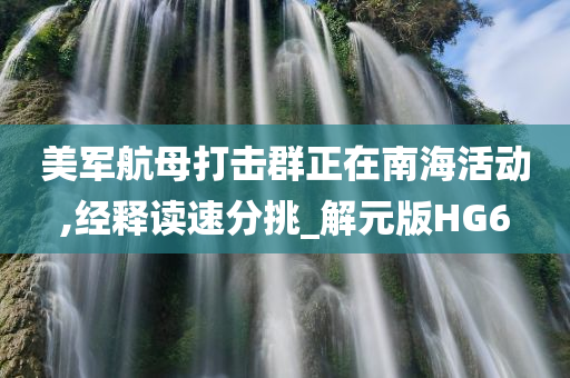 美军航母打击群正在南海活动,经释读速分挑_解元版HG6