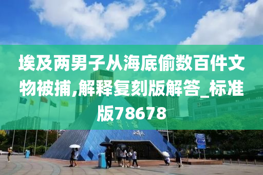 埃及两男子从海底偷数百件文物被捕,解释复刻版解答_标准版78678