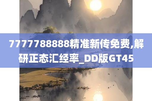 7777788888精准新传免费,解研正态汇经率_DD版GT45