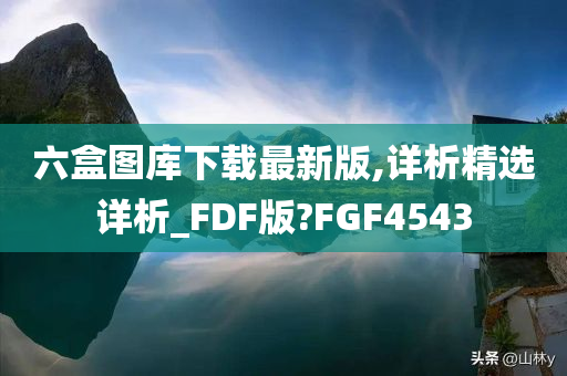 六盒图库下载最新版,详析精选详析_FDF版?FGF4543