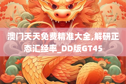 澳门天天免费精准大全,解研正态汇经率_DD版GT45