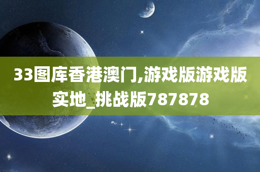 33图库香港澳门,游戏版游戏版实地_挑战版787878