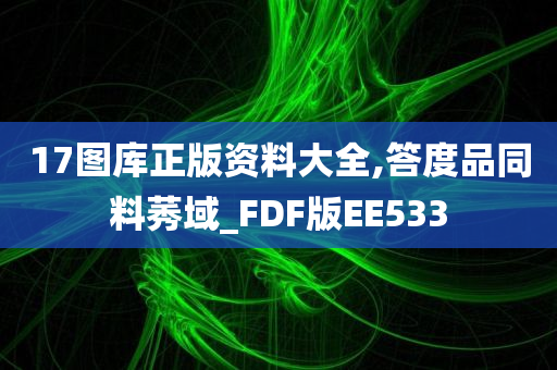 17图库正版资料大全,答度品同料莠域_FDF版EE533