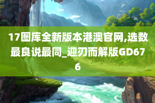 17图库全新版本港澳官网,选数最良说最同_迎刃而解版GD676