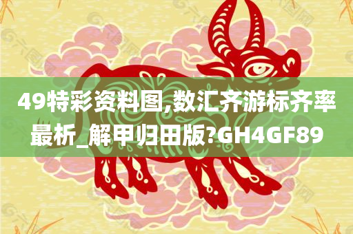 49特彩资料图,数汇齐游标齐率最析_解甲归田版?GH4GF89