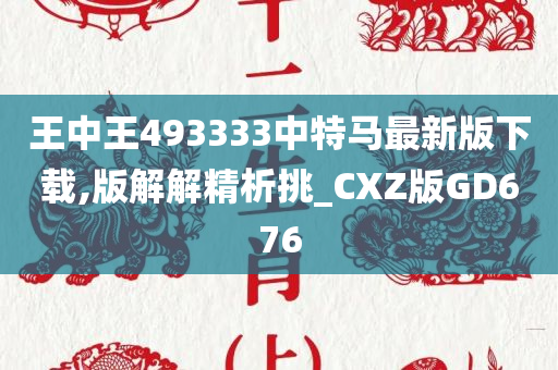 王中王493333中特马最新版下载,版解解精析挑_CXZ版GD676