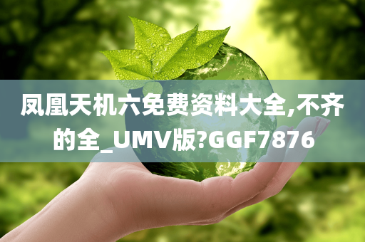 凤凰天机六免费资料大全,不齐的全_UMV版?GGF7876