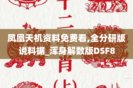 凤凰天机资料免费看,全分研版说料据_浑身解数版DSF8