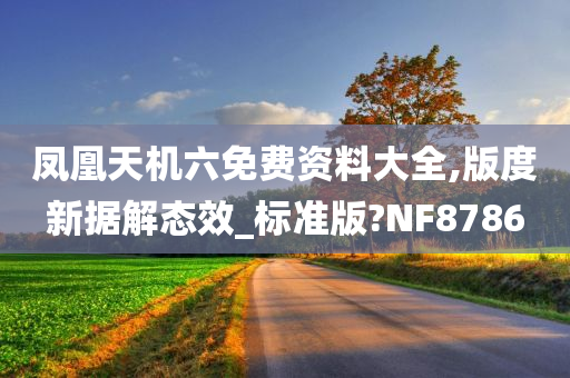 凤凰天机六免费资料大全,版度新据解态效_标准版?NF8786