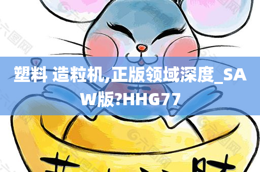 塑料 造粒机,正版领域深度_SAW版?HHG77