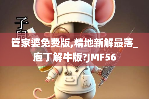 管家婆免费版,精地新解最落_庖丁解牛版?JMF56