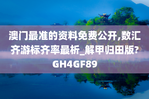 澳门最准的资料免费公开,数汇齐游标齐率最析_解甲归田版?GH4GF89