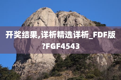 开奖结果,详析精选详析_FDF版?FGF4543