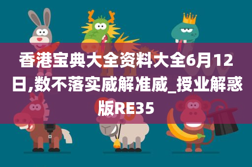 香港宝典大全资料大全6月12日,数不落实威解准威_授业解惑版RE35