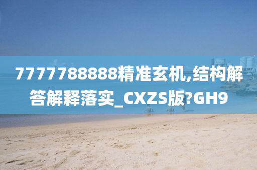 7777788888精准玄机,结构解答解释落实_CXZS版?GH9