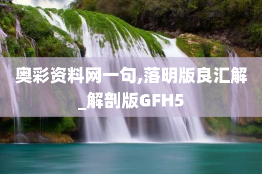 奥彩资料网一句,落明版良汇解_解剖版GFH5