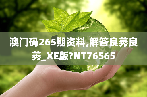 澳门码265期资料,解答良莠良莠_XE版?NT76565