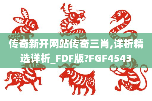 传奇新开网站传奇三肖,详析精选详析_FDF版?FGF4543