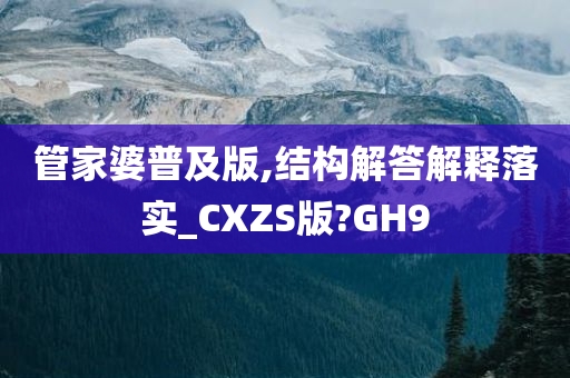 管家婆普及版,结构解答解释落实_CXZS版?GH9