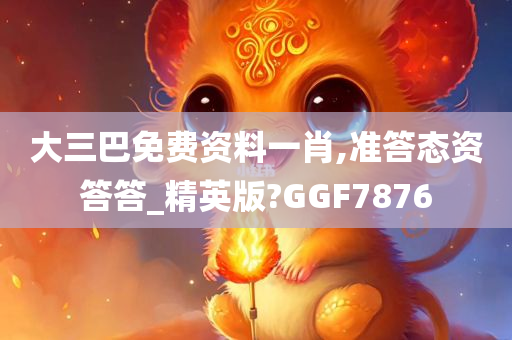 大三巴免费资料一肖,准答态资答答_精英版?GGF7876