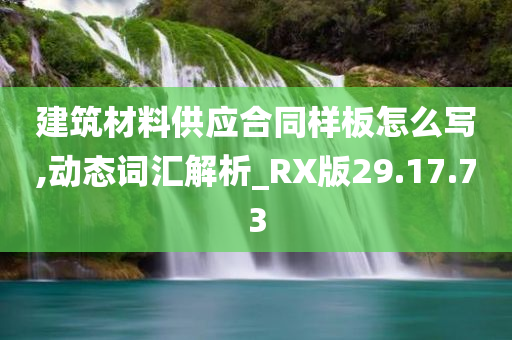 建筑材料供应合同样板怎么写,动态词汇解析_RX版29.17.73