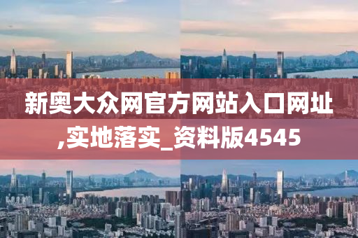 新奥大众网官方网站入口网址,实地落实_资料版4545