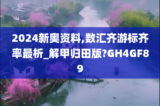 2024新奥资料,数汇齐游标齐率最析_解甲归田版?GH4GF89