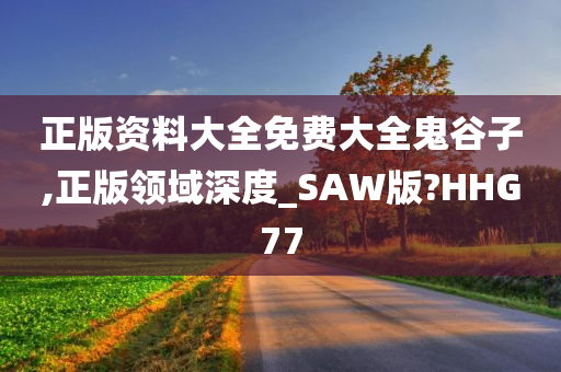 正版资料大全免费大全鬼谷子,正版领域深度_SAW版?HHG77