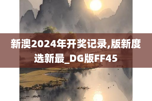 新澳2024年开奖记录,版新度选新最_DG版FF45