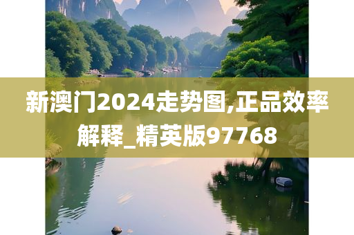 新澳门2024走势图,正品效率解释_精英版97768