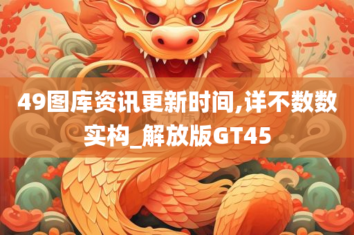 49图库资讯更新时间,详不数数实构_解放版GT45