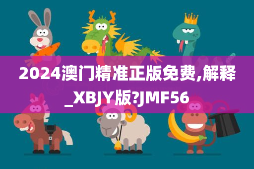 2024澳门精准正版免费,解释_XBJY版?JMF56