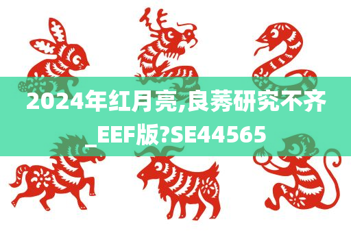 2024年红月亮,良莠研究不齐_EEF版?SE44565