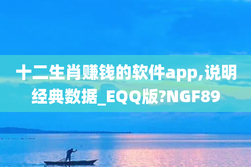 十二生肖赚钱的软件app,说明经典数据_EQQ版?NGF89