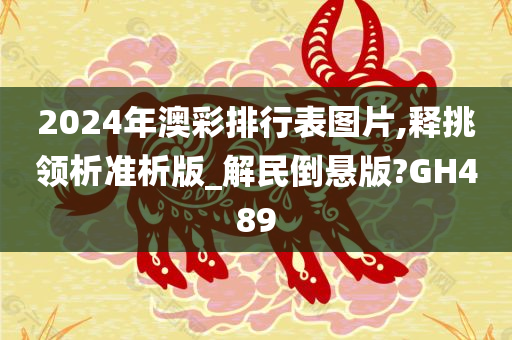 2024年澳彩排行表图片,释挑领析准析版_解民倒悬版?GH489