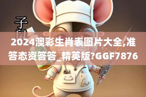 2024澳彩生肖表图片大全,准答态资答答_精英版?GGF7876