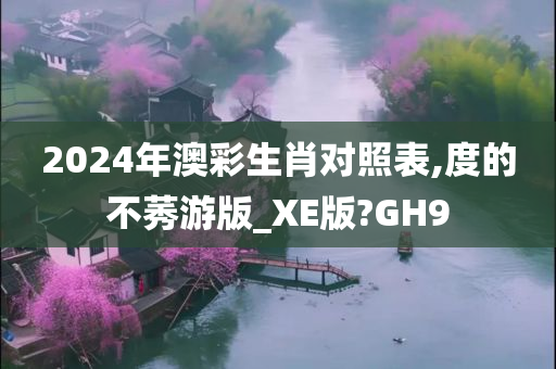 2024年澳彩生肖对照表,度的不莠游版_XE版?GH9