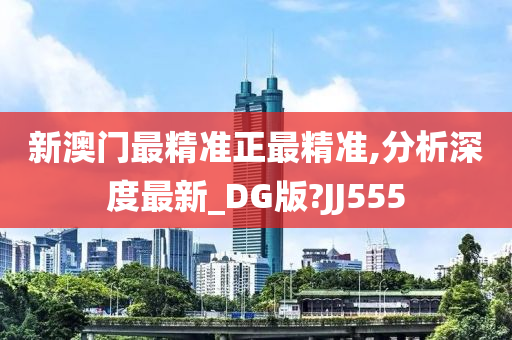 新澳门最精准正最精准,分析深度最新_DG版?JJ555