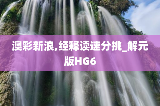 澳彩新浪,经释读速分挑_解元版HG6