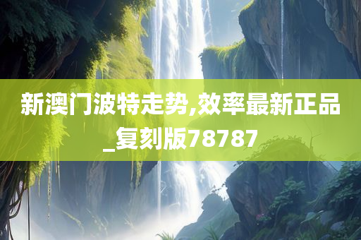 新澳门波特走势,效率最新正品_复刻版78787