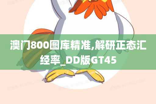 澳门800图库精准,解研正态汇经率_DD版GT45