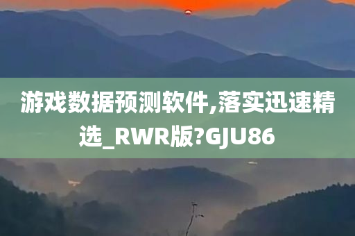 游戏数据预测软件,落实迅速精选_RWR版?GJU86